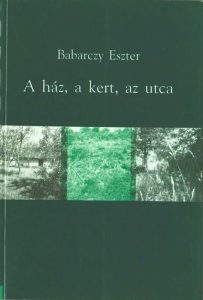 Babarczy Eszter: A ház, a kert, az utca könyv
