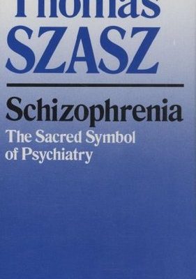Thomas Szasz: Schizophrenia: The Sacred Symbol of Psychiatry